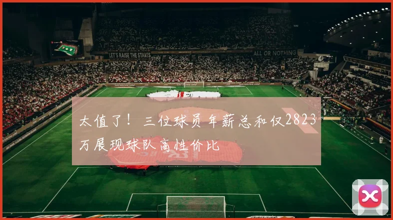 太值了！三位球员年薪总和仅2823万展现球队高性价比