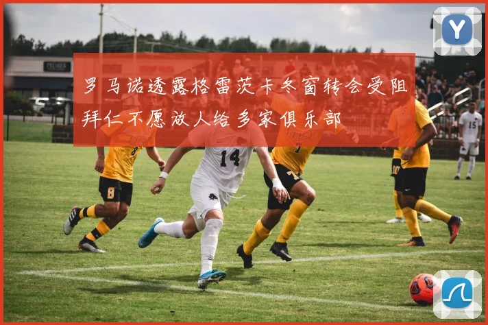 罗马诺透露格雷茨卡冬窗转会受阻拜仁不愿放人给多家俱乐部