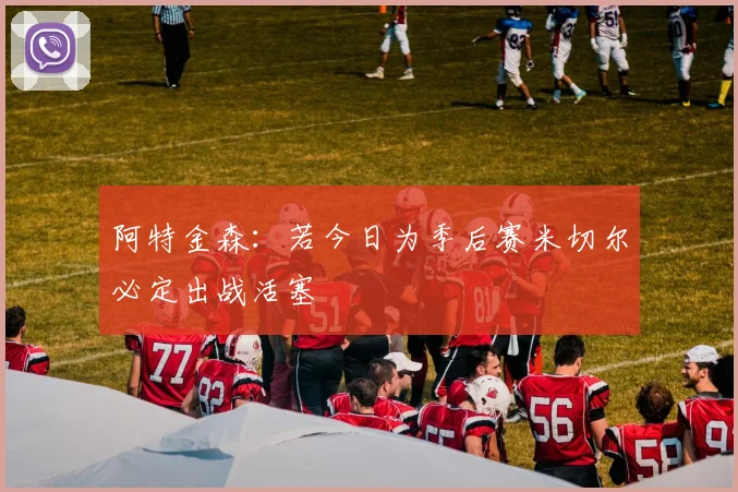 阿特金森：若今日为季后赛米切尔必定出战活塞