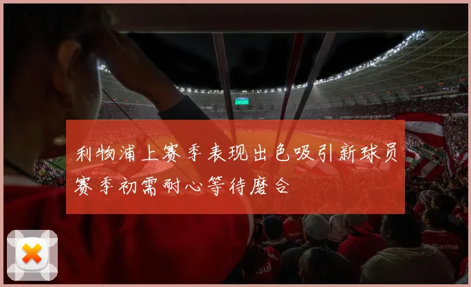 利物浦上赛季表现出色吸引新球员赛季初需耐心等待磨合