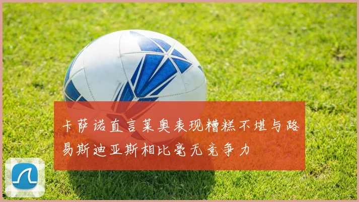卡萨诺直言莱奥表现糟糕不堪与路易斯迪亚斯相比毫无竞争力