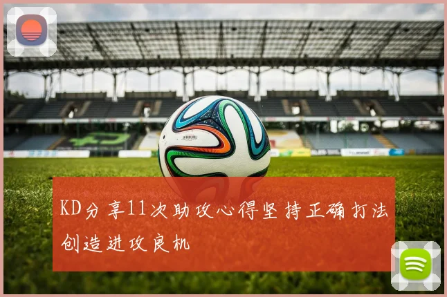 KD分享11次助攻心得坚持正确打法创造进攻良机