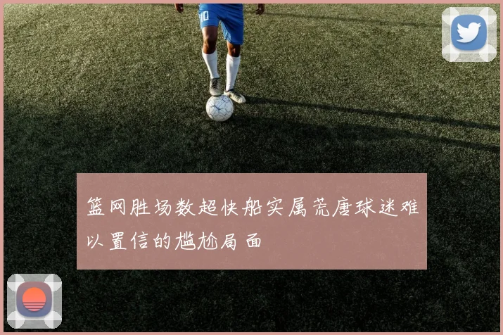 篮网胜场数超快船实属荒唐球迷难以置信的尴尬局面