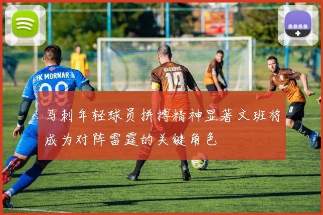 马刺年轻球员拼搏精神显著文班将成为对阵雷霆的关键角色