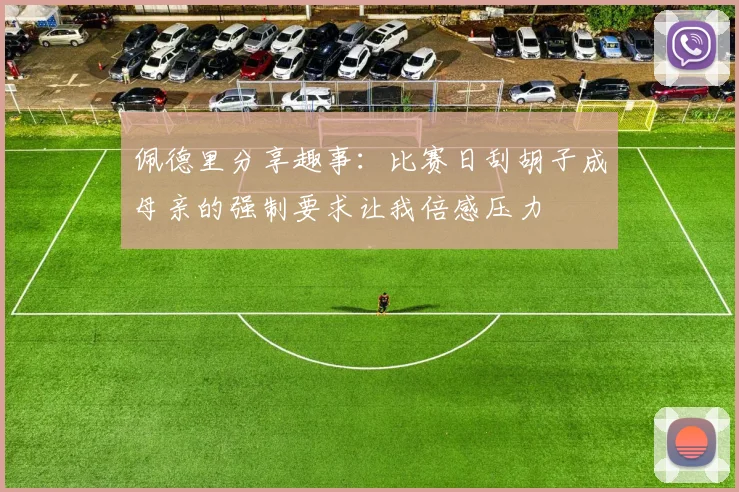 佩德里分享趣事：比赛日刮胡子成母亲的强制要求让我倍感压力