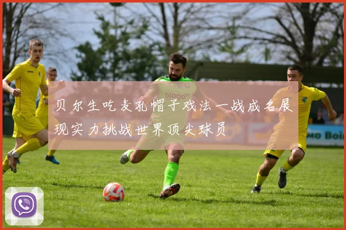 贝尔生吃麦孔帽子戏法一战成名展现实力挑战世界顶尖球员