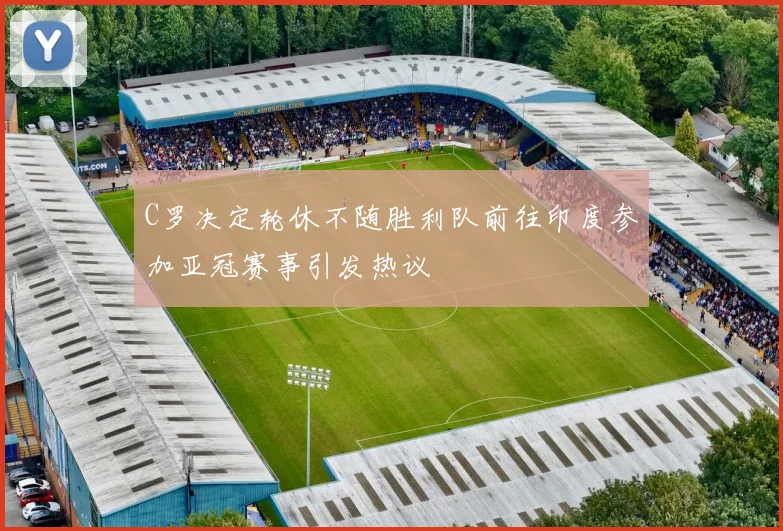 C罗决定轮休不随胜利队前往印度参加亚冠赛事引发热议