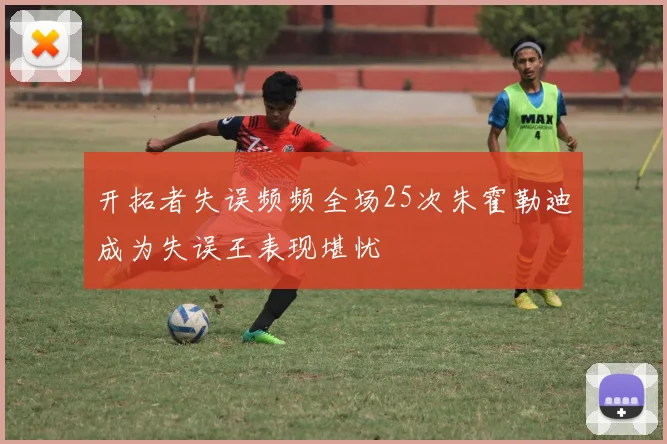 开拓者失误频频全场25次朱霍勒迪成为失误王表现堪忧