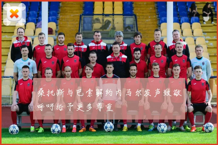 桑托斯与巴索解约内马尔发声致敬呼吁给予更多尊重
