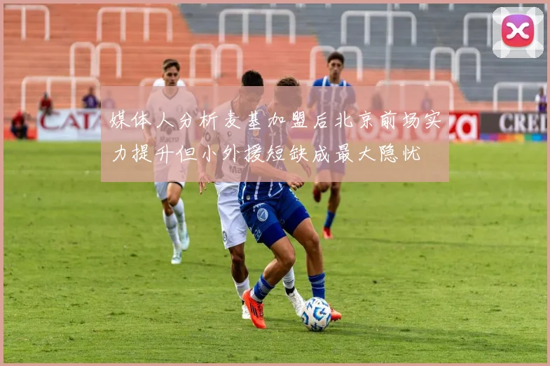 媒体人分析麦基加盟后北京前场实力提升但小外援短缺成最大隐忧