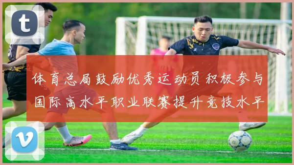 体育总局鼓励优秀运动员积极参与国际高水平职业联赛提升竞技水平与发展机会