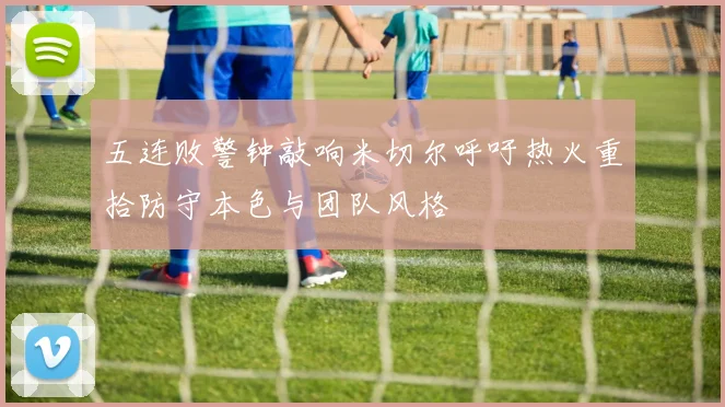 五连败警钟敲响米切尔呼吁热火重拾防守本色与团队风格