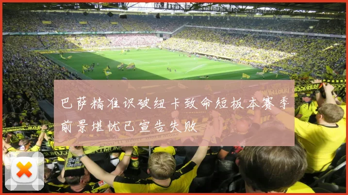 巴萨精准识破纽卡致命短板本赛季前景堪忧已宣告失败