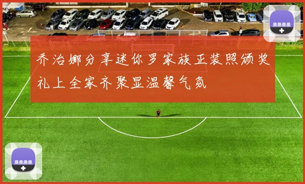 乔治娜分享迷你罗家族正装照颁奖礼上全家齐聚显温馨气氛